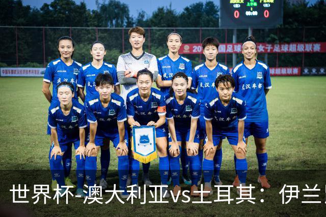 世界杯-澳大利亚vs土耳其：伊兰昆达先发 居莱尔、恰尔汗奥卢出战