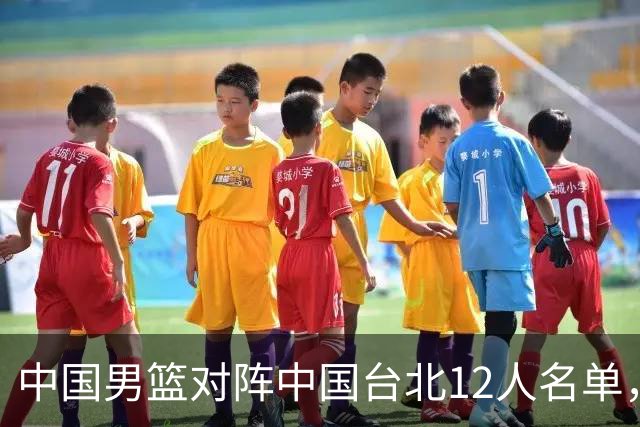 中国男篮对阵中国台北12人名单，还是老面孔，郭士强说话算数不？