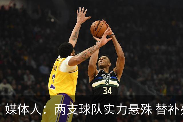 媒体人：两支球队实力悬殊 替补亮眼发挥也算是本场比赛最大收获