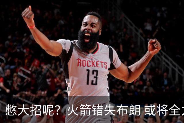 憋大招呢？火箭错失布朗 或将全力追逐欧文