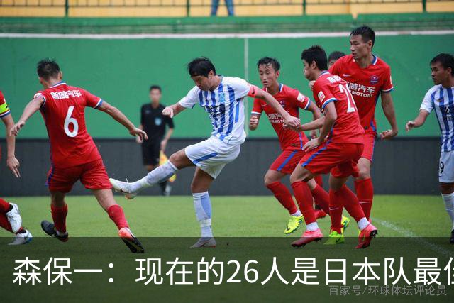 森保一：现在的26人是日本队最佳阵 接下来每场比赛都要全力取胜