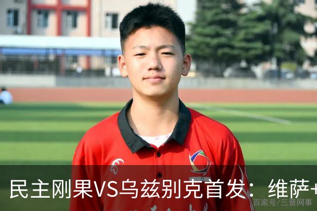 民主刚果VS乌兹别克首发：维萨+巴坎布 胡桑诺夫领军