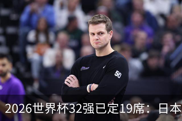 2026世界杯32强已定19席：日本澳大利亚晋级 韩国待定