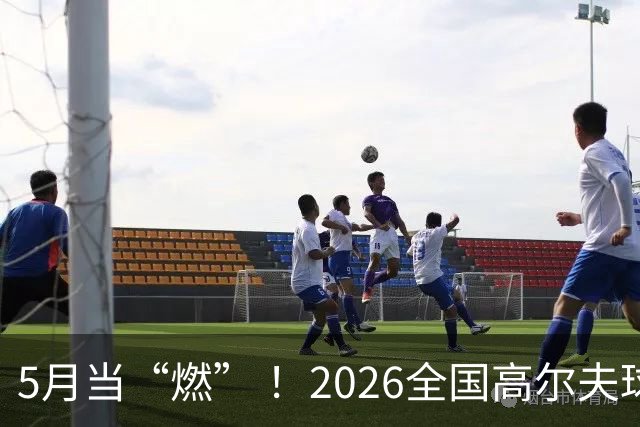 5月当“燃” ！2026全国高尔夫球锦标赛即将在渝开赛